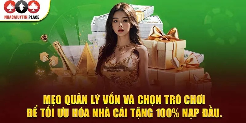 Mẹo quản lý vốn và chọn trò chơi để tối ưu hóa nhà cái tặng 100% nạp đầu.